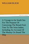 A Voyage to the South Sea for the Purpose of Conveying the Bread-Fruit Tree to the West Indies, Including an Account of the Mutiny on Board the Ship