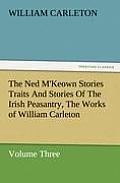 The Ned M'Keown Stories Traits and Stories of the Irish Peasantry, the Works of William Carleton, Volume Three