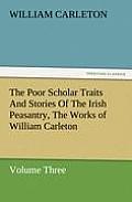 The Poor Scholar Traits and Stories of the Irish Peasantry, the Works of William Carleton, Volume Three