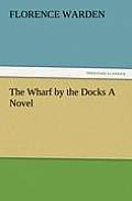 The Wharf by the Docks a Novel