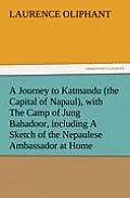 A Journey to Katmandu (the Capital of Napaul), with the Camp of Jung Bahadoor, Including a Sketch of the Nepaulese Ambassador at Home