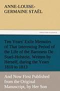 Ten Years' Exile Memoirs of That Interesting Period of the Life of the Baroness De Stael-Holstein, Written by Herself, during the Years 1810, 1811, 18