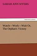 Watch-Work-Wait Or, the Orphan's Victory