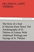 The Story of a Soul (L'Histoire d'une ?me): The Autobiography of St. Th?r?se of Lisieux With Additional Writings and Sayings of St. Th?r?se