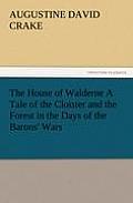 The House of Walderne A Tale of the Cloister and the Forest in the Days of the Barons' Wars