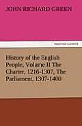 History of the English People, Volume II the Charter, 1216-1307, the Parliament, 1307-1400
