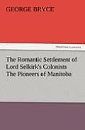 The Romantic Settlement of Lord Selkirk's Colonists the Pioneers of Manitoba