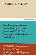 Sign Language Among North American Indians Compared with That Among Other Peoples and Deaf-Mutes First Annual Report of the Bureau of Ethnology to the