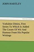 Yorkshire Ditties, First Series to Which Is Added the Cream of Wit and Humour from His Popular Writings