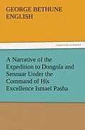 A Narrative of the Expedition to Dongola and Sennaar Under the Command of His Excellence Ismael Pasha, Undertaken by Order of His Highness Mehemmed