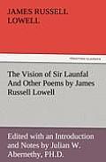 The Vision of Sir Launfal and Other Poems by James Russell Lowell, Edited with an Introduction and Notes by Julian W. Abernethy, PH.D.