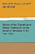 History of the Expedition to Russia Undertaken by the Emperor Napoleon in the Year 1812