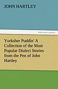 Yorksher Puddin' a Collection of the Most Popular Dialect Stories from the Pen of John Hartley