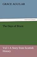The Days of Bruce Vol 1 a Story from Scottish History