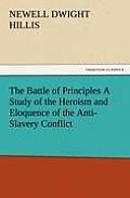 The Battle of Principles a Study of the Heroism and Eloquence of the Anti-Slavery Conflict