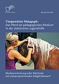 Tiergest?tzte P?dagogik: Das Pferd als p?dagogisches Medium in der station?ren Jugendhilfe: Modeerscheinung oder Methode mit vielversprechenden