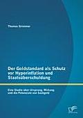 Der Goldstandard als Schutz vor Hyperinflation und Staats?berschuldung: Eine Studie ?ber Ursprung, Wirkung und die Potenziale von Sachgeld