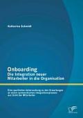Onboarding - Die Integration neuer Mitarbeiter in die Organisation: Eine qualitative Untersuchung zu den Erwartungen an einen systematischen Integrati