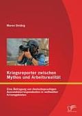 Kriegsreporter zwischen Mythos und Arbeitsrealit?t: Eine Befragung von deutschsprachigen Auslandskorrespondenten in weltweiten Krisengebieten