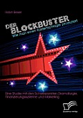 Der Blockbuster: Wie man einen Kassenschlager produziert: Eine Studie mit den Schwerpunkten Dramaturgie, Finanzierungssysteme und Marke