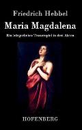 Maria Magdalena: Ein b?rgerliches Trauerspiel in drei Akten