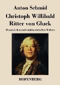 Christoph Willibald Ritter von Gluck: Dessen Leben und tonk?nstlerisches Wirken