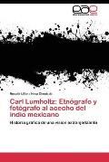 Carl Lumholtz: Etn?grafo y fot?grafo al acecho del indio mexicano