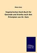 Vegetarisches Koch-Buch Fur Gesunde Und Kranke Nach Den Prinzipien Von Dr. Katz