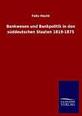 Bankwesen und Bankpolitik in den s?ddeutschen Staaten 1819-1875