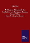 Praktisches W?rterbuch der Englischen und Deutschen Sprache in zwei Teilen: Erster Teil: Englisch-Deutsch
