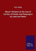 Wood?s Browne on the Law of Carriers of Goods and Passengers by Land and Water