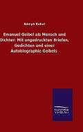 Emanuel Geibel ALS Mensch Und Dichter: Mit Ungedruckten Briefen, Gedichten Und Einer Autobiographie Geibels