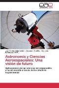 Astronomia y Ciencias Aeroespaciales: Una Vision de Futuro