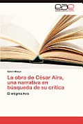 La Obra de Cesar Aira, Una Narrativa En Busqueda de Su Critica