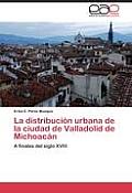 La distribuci?n urbana de la ciudad de Valladolid de Michoac?n