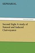 Second Sight a Study of Natural and Induced Clairvoyance
