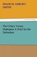 The Critics Versus Shakspere a Brief for the Defendant