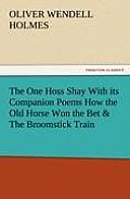 The One Hoss Shay with Its Companion Poems How the Old Horse Won the Bet & the Broomstick Train