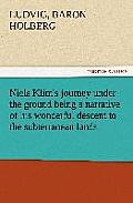 Niels Klim's journey under the ground being a narrative of his wonderful descent to the subterranean lands, together with an account of the sensible a