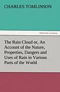 The Rain Cloud Or, an Account of the Nature, Properties, Dangers and Uses of Rain in Various Parts of the World