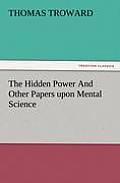 The Hidden Power and Other Papers Upon Mental Science