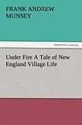 Under Fire a Tale of New England Village Life