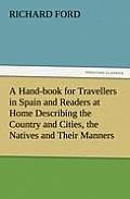 A Hand-book for Travellers in Spain and Readers at Home Describing the Country and Cities, the Natives and Their Manners, the Antiquities, Religion, L