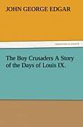 The Boy Crusaders A Story of the Days of Louis IX.