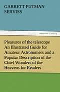 Pleasures of the telescope An Illustrated Guide for Amateur Astronomers and a Popular Description of the Chief Wonders of the Heavens for General Read