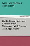 Old-Fashioned Ethics and Common-Sense Metaphysics With Some of Their Applications