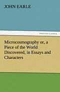 Microcosmography or, a Piece of the World Discovered, in Essays and Characters