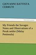 My Friends the Savages Notes and Observations of a Perak settler (Malay Peninsula)