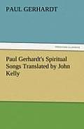 Paul Gerhardt's Spiritual Songs Translated by John Kelly