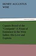 Captain Brand of the Centipede A Pirate of Eminence in the West Indies: His Love and Exploits, Together with Some Account of the Singular Manner by Wh
